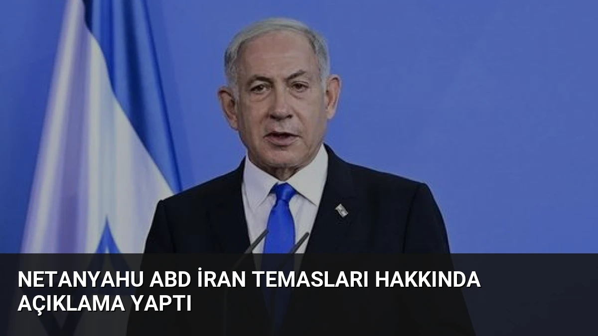 Netanyahu ABD İran Temasları Hakkında Açıklama Yaptı
