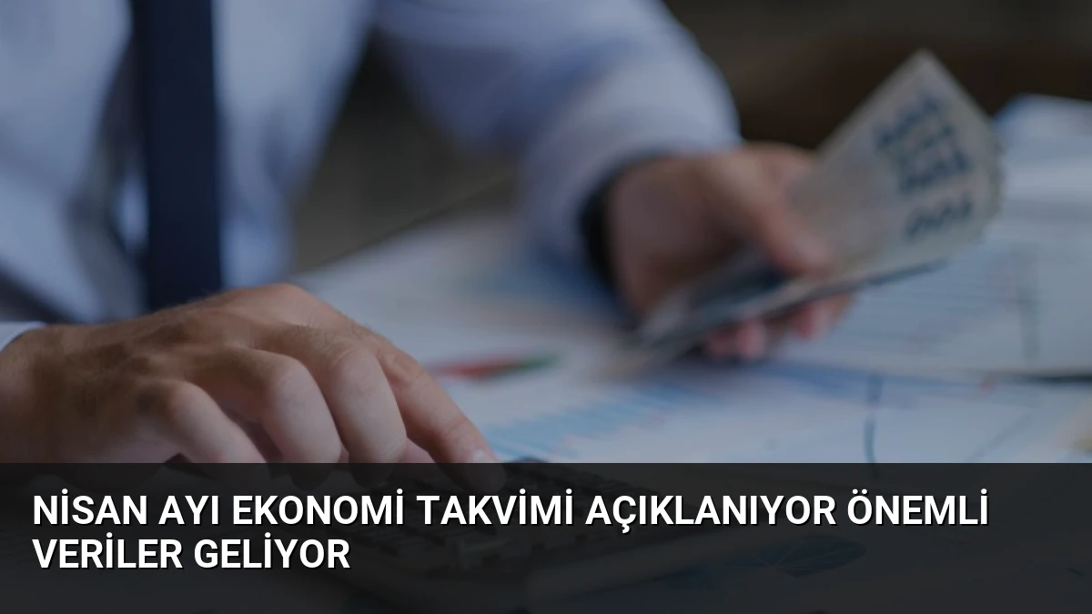 Nisan Ayı Ekonomi Takvimi Açıklanıyor Önemli Veriler Geliyor