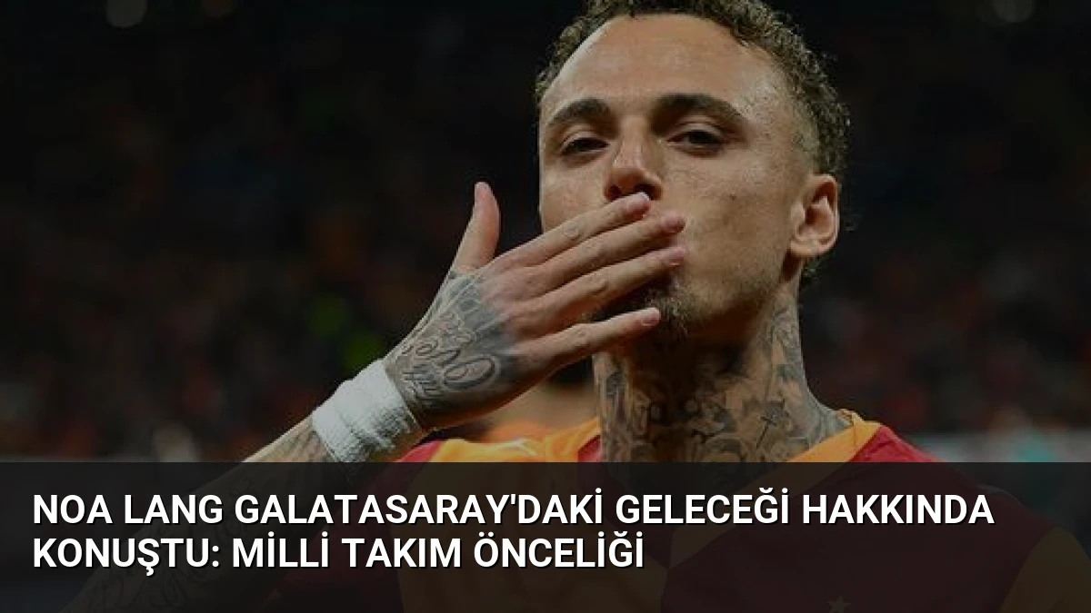 Noa Lang Galatasaray’daki Geleceği Hakkında Konuştu: Milli Takım Önceliği