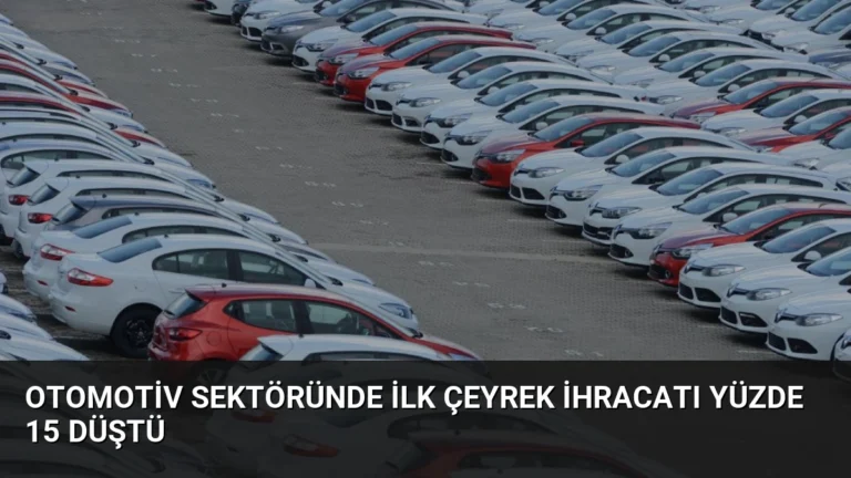 Otomotiv Sektöründe İlk Çeyrek İhracatı Yüzde 15 Düştü