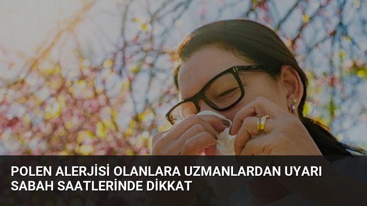 Polen Alerjisi Olanlara Uzmanlardan Uyarı Sabah Saatlerinde Dikkat