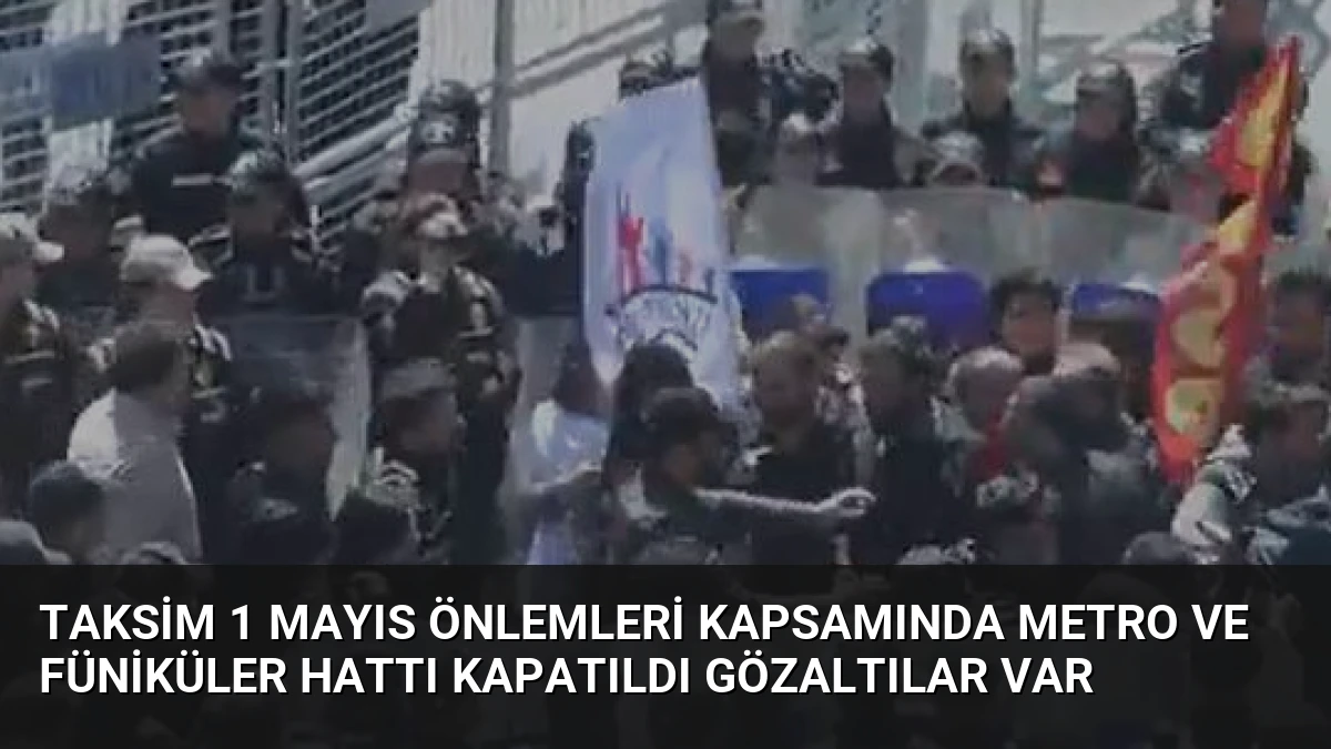 Taksim 1 Mayıs Önlemleri Kapsamında Metro ve Füniküler Hattı Kapatıldı Gözaltılar Var