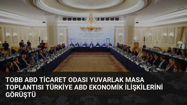 TOBB ABD Ticaret Odası Yuvarlak Masa Toplantısı Türkiye ABD Ekonomik İlişkilerini Görüştü