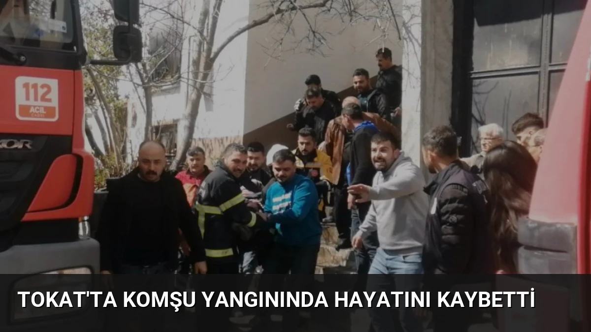 Tokat’ta Komşu Yangınında Hayatını Kaybetti