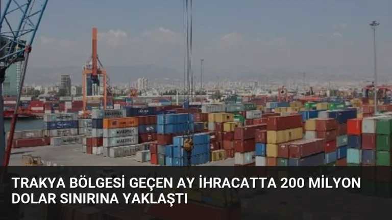 Trakya Bölgesi Geçen Ay İhracatta 200 Milyon Dolar Sınırına Yaklaştı