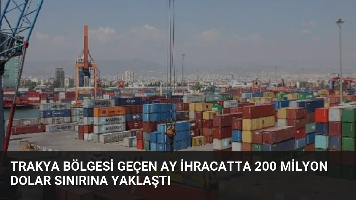 Trakya Bölgesi Geçen Ay İhracatta 200 Milyon Dolar Sınırına Yaklaştı