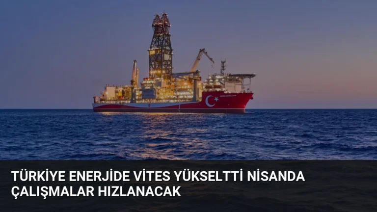 Türkiye Enerjide Vites Yükseltti Nisanda Çalışmalar Hızlanacak