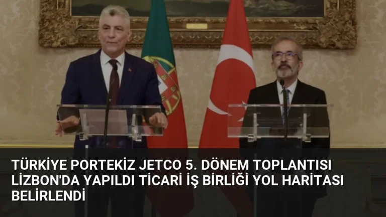 Türkiye Portekiz JETCO 5. Dönem Toplantısı Lizbon’da Yapıldı Ticari İş Birliği Yol Haritası Belirlendi