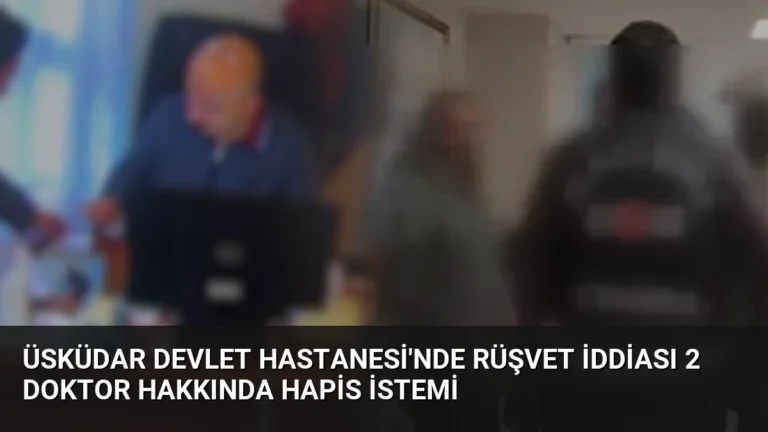 Üsküdar Devlet Hastanesi’nde Rüşvet İddiası 2 Doktor Hakkında Hapis İstemi
