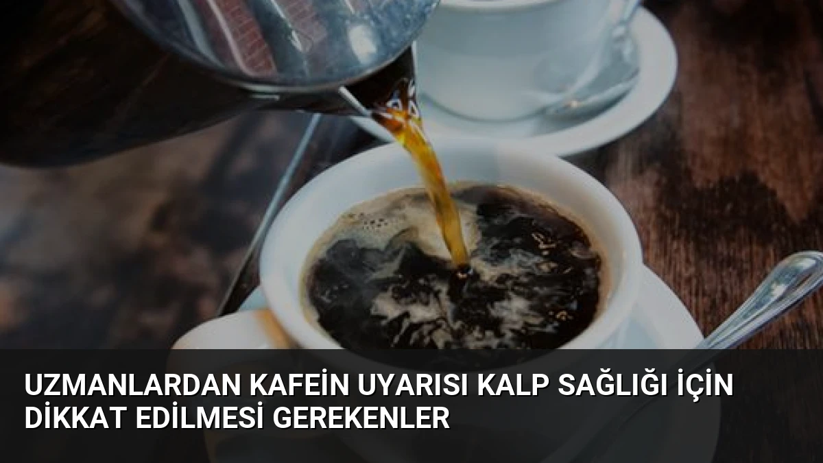 Uzmanlardan Kafein Uyarısı Kalp Sağlığı İçin Dikkat Edilmesi Gerekenler