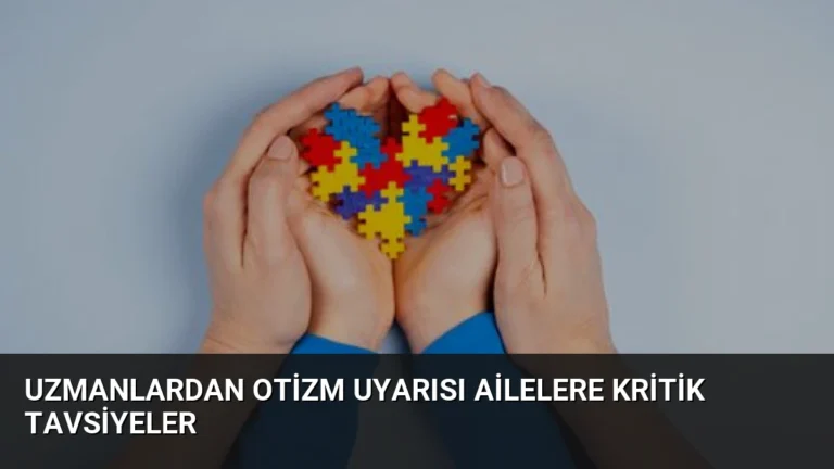 Uzmanlardan Otizm Uyarısı Ailelere Kritik Tavsiyeler