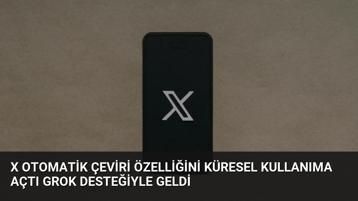 X Otomatik Çeviri Özelliğini Küresel Kullanıma Açtı Grok Desteğiyle Geldi