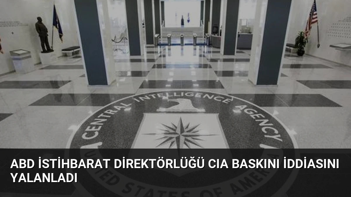 ABD İstihbarat Direktörlüğü CIA Baskını İddiasını Yalanladı