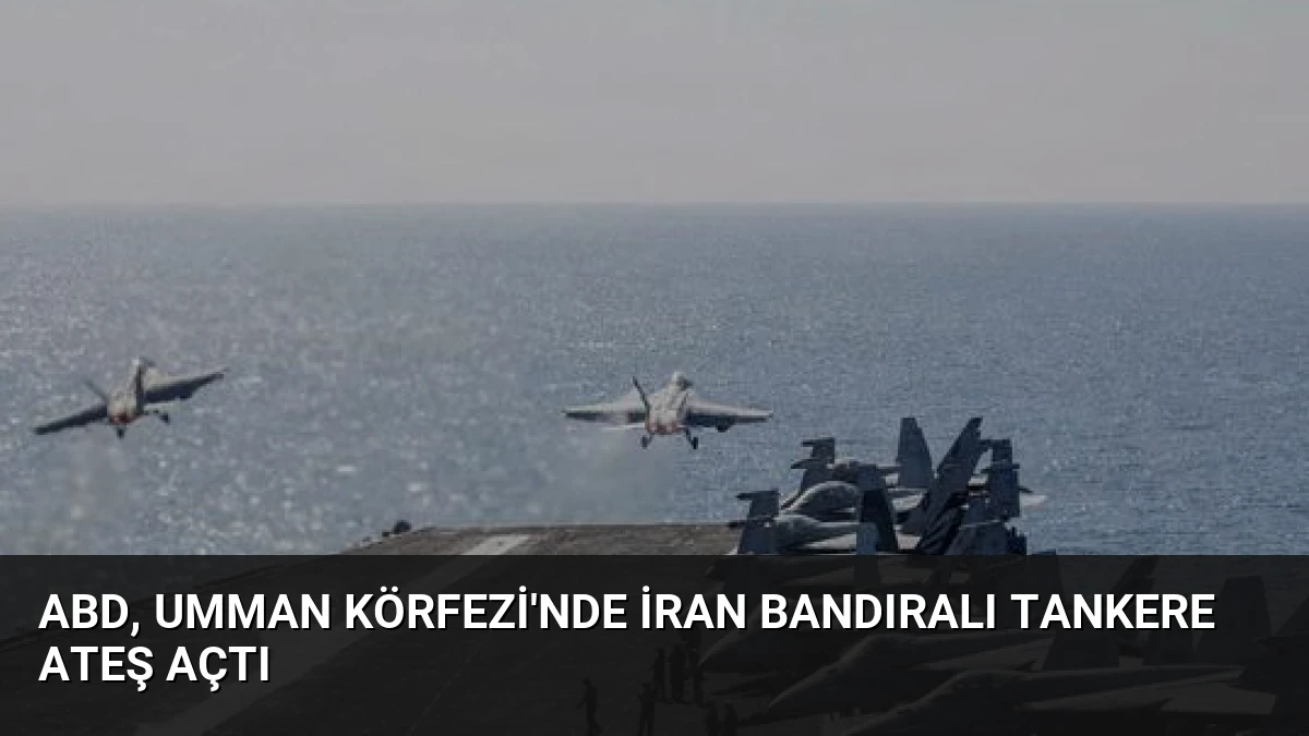 ABD, Umman Körfezi’nde İran Bandıralı Tankere Ateş Açtı