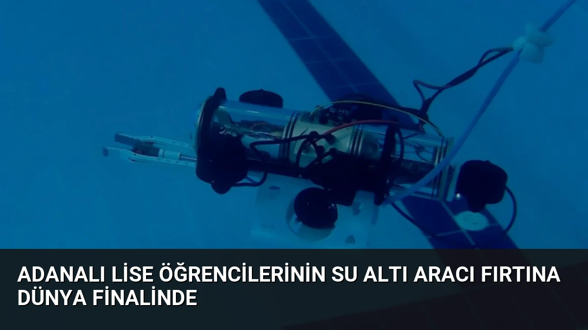 Adanalı Lise Öğrencilerinin Su Altı Aracı Fırtına Dünya Finalinde