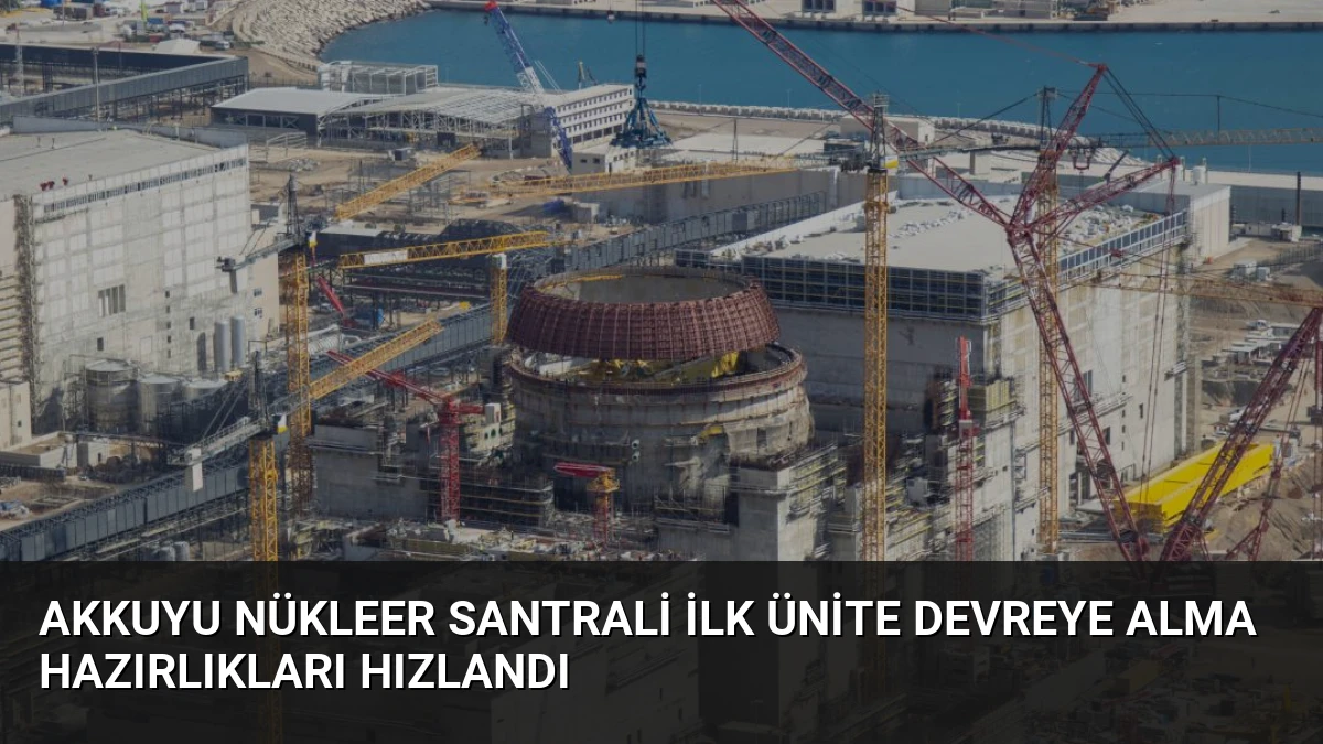 Akkuyu Nükleer Santrali İlk Ünite Devreye Alma Hazırlıkları Hızlandı