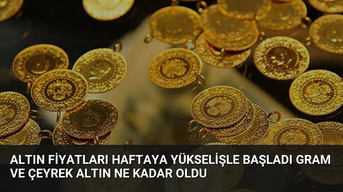 Altın fiyatları haftaya yükselişle başladı Gram ve çeyrek altın ne kadar oldu