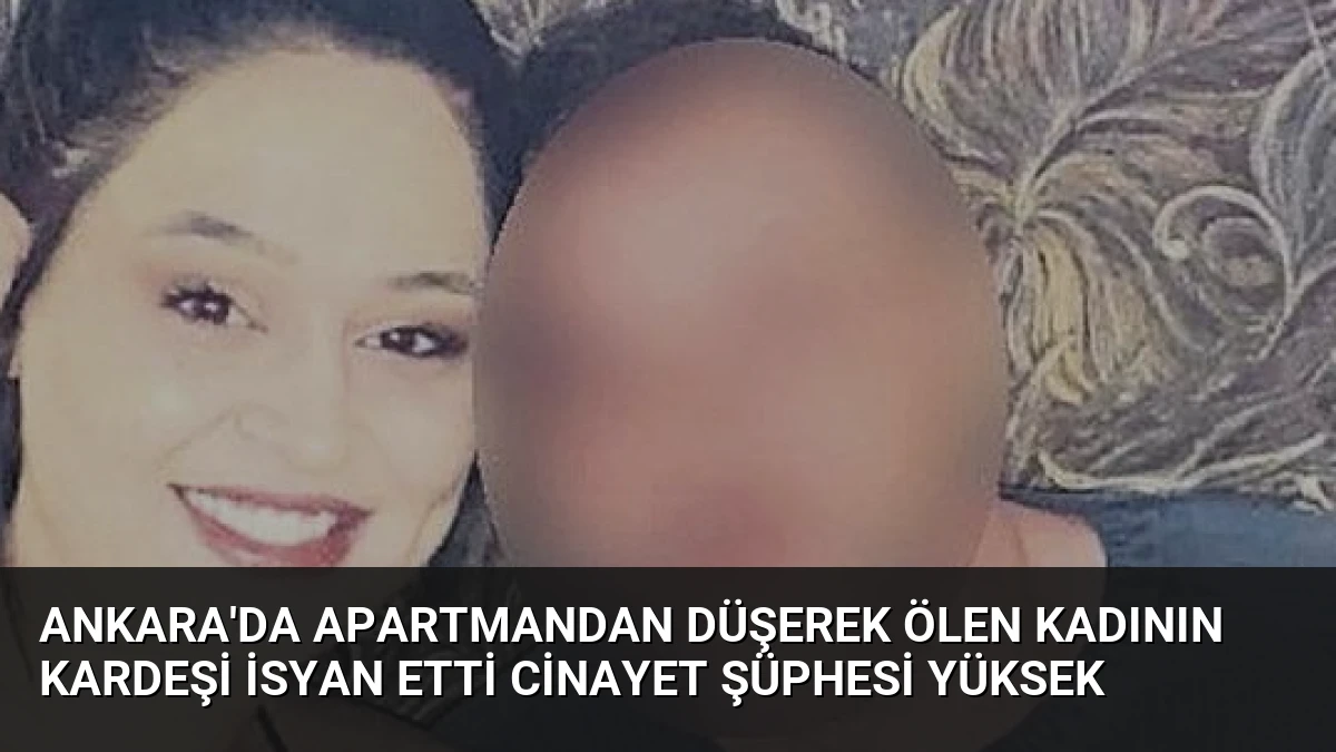 Ankara’da Apartmandan Düşerek Ölen Kadının Kardeşi İsyan Etti Cinayet Şüphesi Yüksek