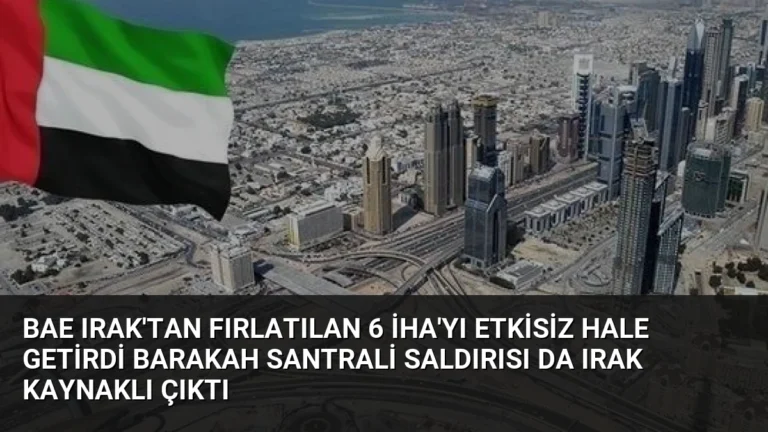 BAE Irak’tan fırlatılan 6 İHA’yı etkisiz hale getirdi Barakah Santrali saldırısı da Irak kaynaklı çıktı