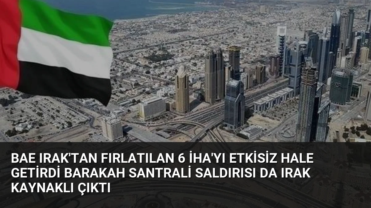BAE Irak’tan fırlatılan 6 İHA’yı etkisiz hale getirdi Barakah Santrali saldırısı da Irak kaynaklı çıktı