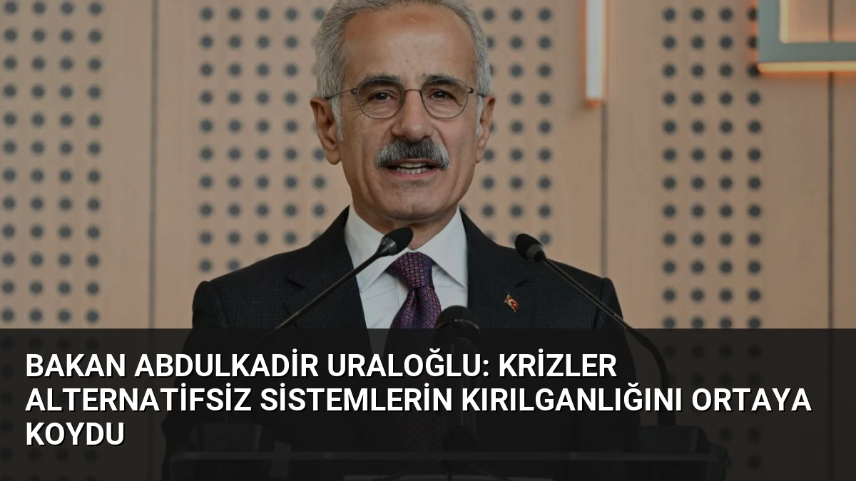 Bakan Abdulkadir Uraloğlu: Krizler Alternatifsiz Sistemlerin Kırılganlığını Ortaya Koydu