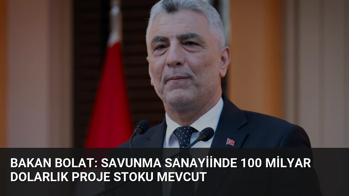 Bakan Bolat: Savunma Sanayiinde 100 Milyar Dolarlık Proje Stoku Mevcut