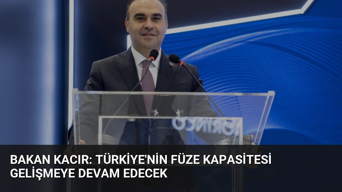 Bakan Kacır: Türkiye’nin Füze Kapasitesi Gelişmeye Devam Edecek