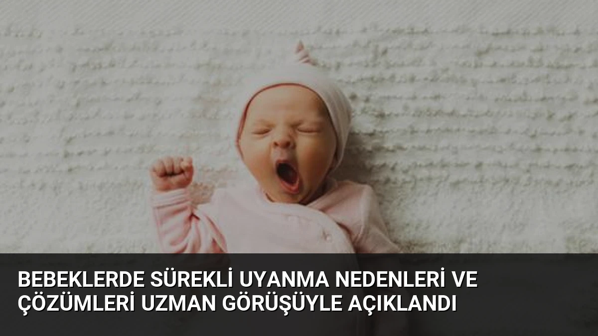 Bebeklerde Sürekli Uyanma Nedenleri ve Çözümleri Uzman Görüşüyle Açıklandı