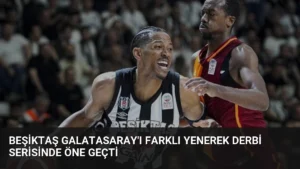 Beşiktaş Galatasaray’ı Farklı Yenerek Derbi Serisinde Öne Geçti