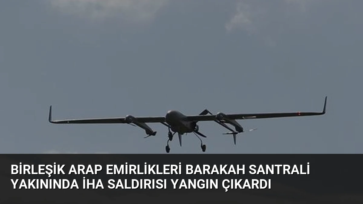 Birleşik Arap Emirlikleri Barakah Santrali Yakınında İHA Saldırısı Yangın Çıkardı