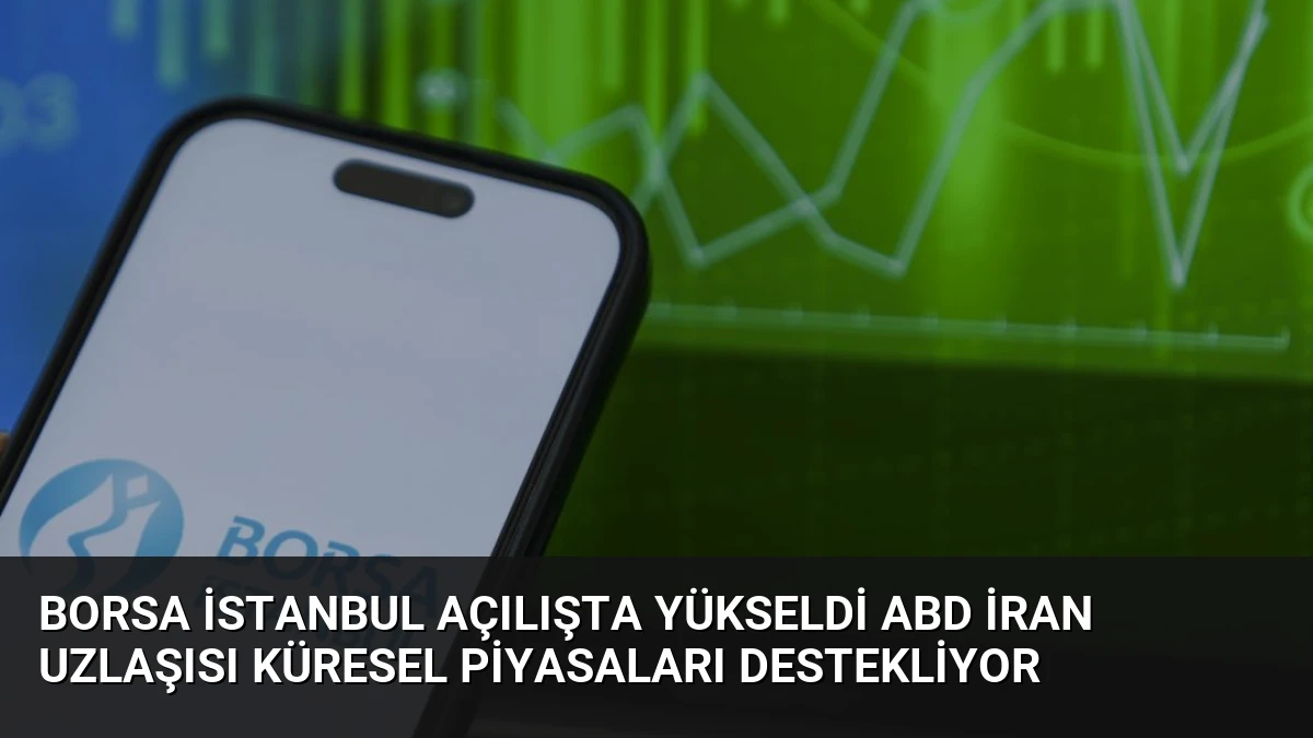 Borsa İstanbul Açılışta Yükseldi ABD İran Uzlaşısı Küresel Piyasaları Destekliyor