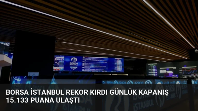 Borsa İstanbul Rekor Kırdı Günlük Kapanış 15.133 Puana Ulaştı