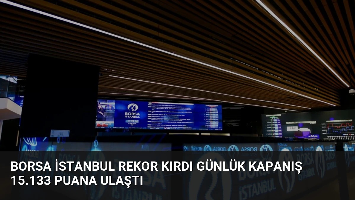 Borsa İstanbul Rekor Kırdı Günlük Kapanış 15.133 Puana Ulaştı