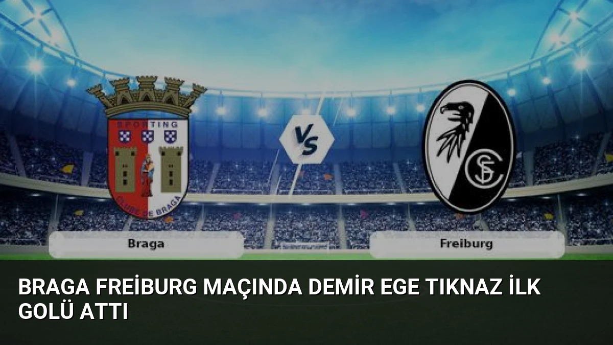 Braga Freiburg Maçında Demir Ege Tıknaz İlk Golü Attı