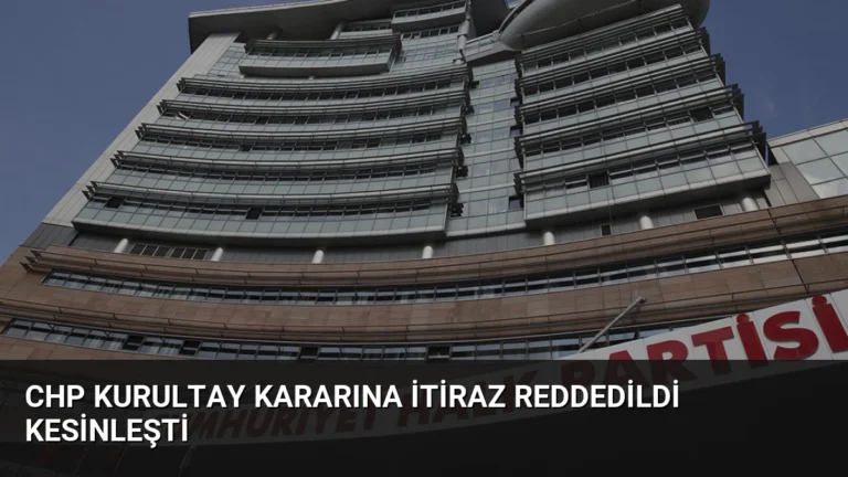 CHP Kurultay Kararına İtiraz Reddedildi Kesinleşti