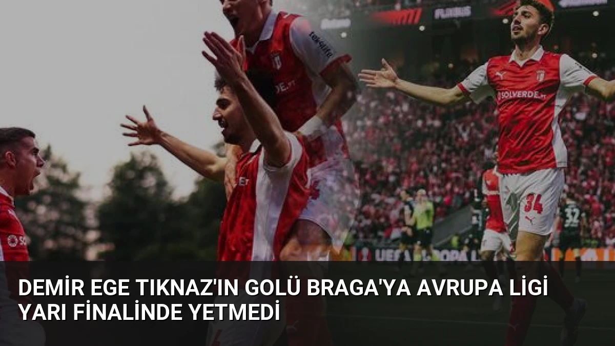 Demir Ege Tıknaz’ın Golü Braga’ya Avrupa Ligi Yarı Finalinde Yetmedi