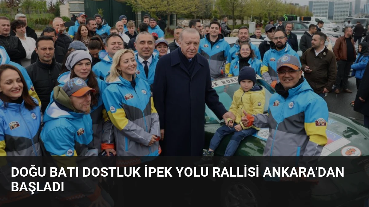 Doğu Batı Dostluk İpek Yolu Rallisi Ankara’dan Başladı