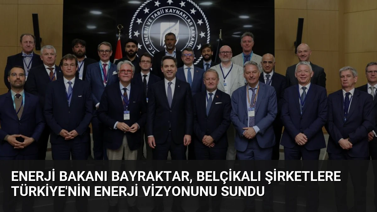 Enerji Bakanı Bayraktar, Belçikalı Şirketlere Türkiye’nin Enerji Vizyonunu Sundu