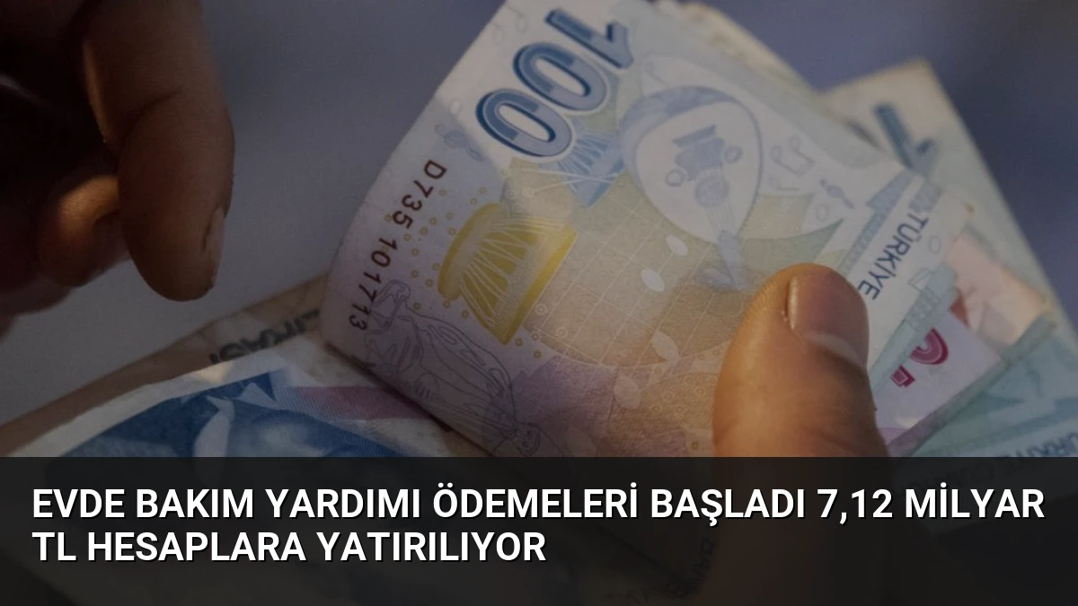 Evde Bakım Yardımı Ödemeleri Başladı 7,12 Milyar TL Hesaplara Yatırılıyor