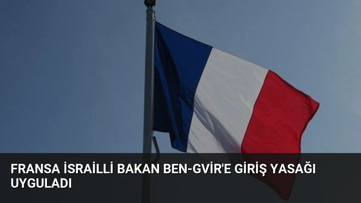 Fransa İsrailli Bakan Ben-Gvir’e Giriş Yasağı Uyguladı