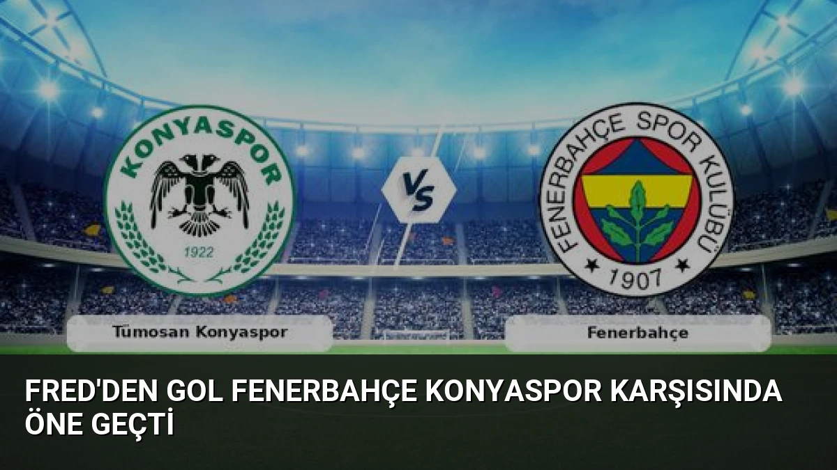 Fred’den Gol Fenerbahçe Konyaspor Karşısında Öne Geçti