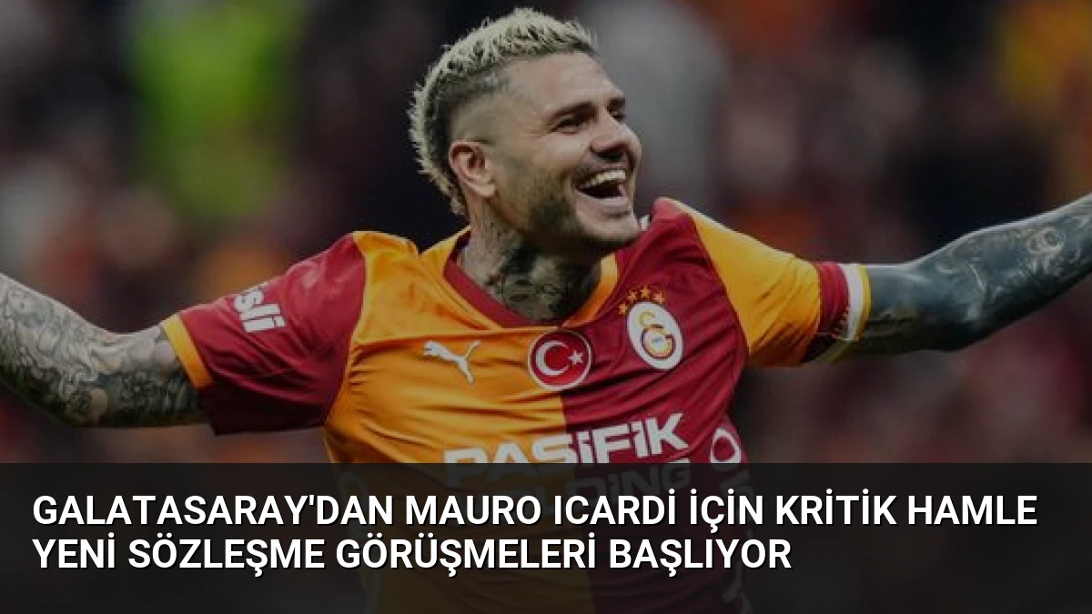 Galatasaray’dan Mauro Icardi İçin Kritik Hamle Yeni Sözleşme Görüşmeleri Başlıyor