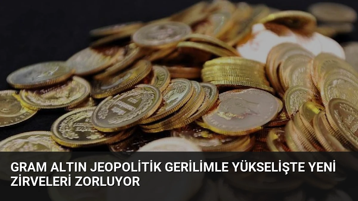 Gram Altın Jeopolitik Gerilimle Yükselişte Yeni Zirveleri Zorluyor