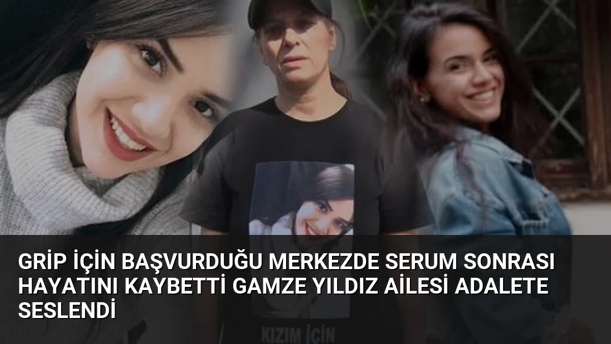 Grip için başvurduğu merkezde serum sonrası hayatını kaybetti Gamze Yıldız ailesi adalete seslendi