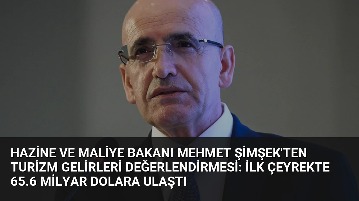 Hazine ve Maliye Bakanı Mehmet Şimşek’ten Turizm Gelirleri Değerlendirmesi: İlk Çeyrekte 65.6 Milyar Dolara Ulaştı