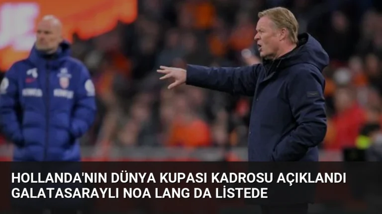 Hollanda’nın Dünya Kupası Kadrosu Açıklandı Galatasaraylı Noa Lang da Listede