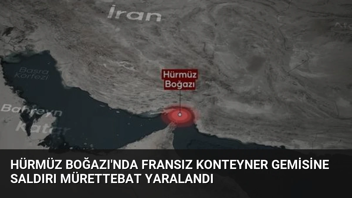 Hürmüz Boğazı’nda Fransız Konteyner Gemisine Saldırı Mürettebat Yaralandı