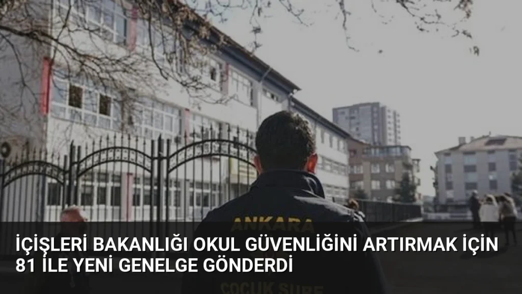 İçişleri Bakanlığı Okul Güvenliğini Artırmak İçin 81 İle Yeni Genelge Gönderdi