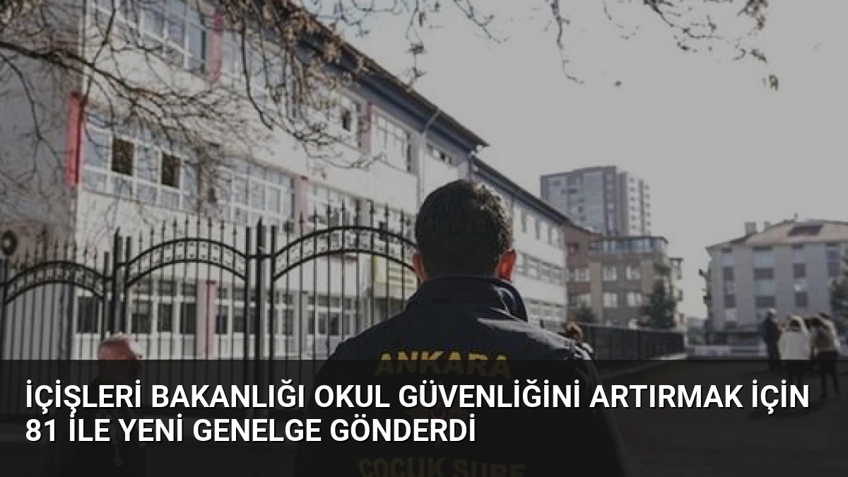 İçişleri Bakanlığı Okul Güvenliğini Artırmak İçin 81 İle Yeni Genelge Gönderdi