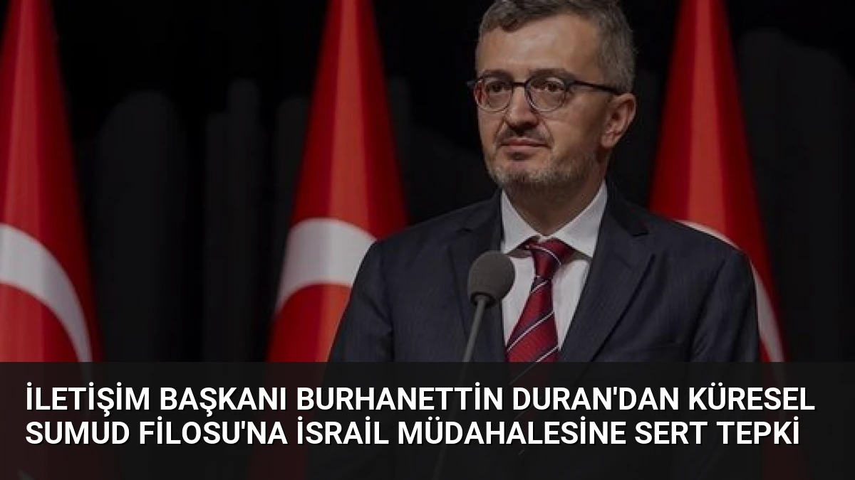 İletişim Başkanı Burhanettin Duran’dan Küresel Sumud Filosu’na İsrail Müdahalesine Sert Tepki